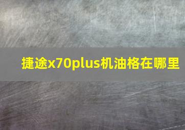 捷途x70plus机油格在哪里