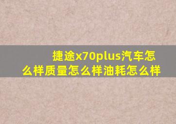 捷途x70plus汽车怎么样质量怎么样油耗怎么样