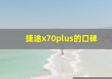 捷途x70plus的口碑