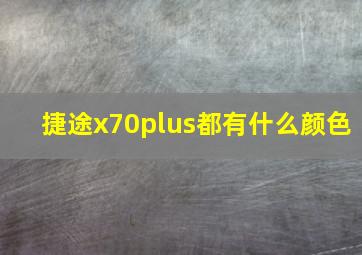 捷途x70plus都有什么颜色