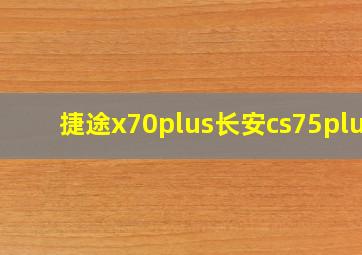 捷途x70plus长安cs75plus