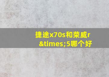 捷途x70s和荣威r×5哪个好