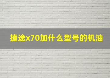 捷途x70加什么型号的机油