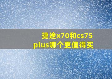 捷途x70和cs75plus哪个更值得买