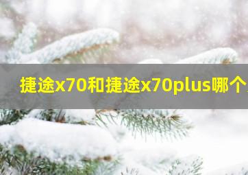 捷途x70和捷途x70plus哪个好