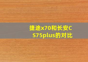 捷途x70和长安CS75plus的对比