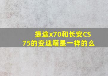 捷途x70和长安CS75的变速箱是一样的么