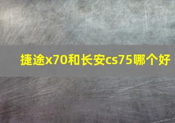 捷途x70和长安cs75哪个好