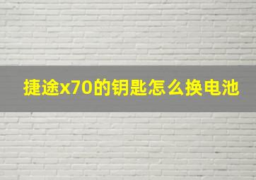 捷途x70的钥匙怎么换电池