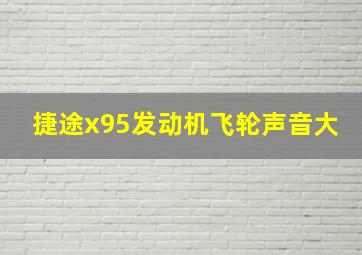 捷途x95发动机飞轮声音大