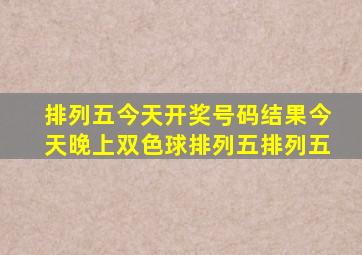 排列五今天开奖号码结果今天晚上双色球排列五排列五