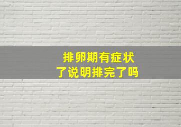 排卵期有症状了说明排完了吗