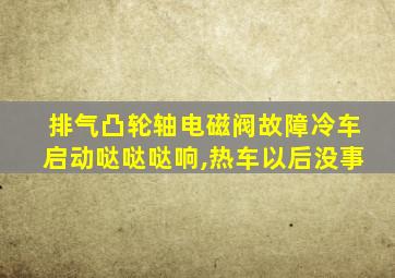 排气凸轮轴电磁阀故障冷车启动哒哒哒响,热车以后没事