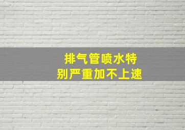 排气管喷水特别严重加不上速