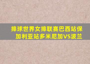 排球世界女排联赛巴西站保加利亚站多米尼加VS波兰