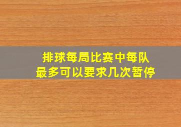 排球每局比赛中每队最多可以要求几次暂停