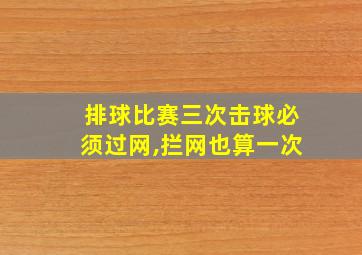 排球比赛三次击球必须过网,拦网也算一次