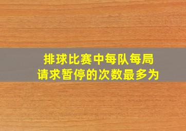 排球比赛中每队每局请求暂停的次数最多为