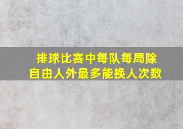 排球比赛中每队每局除自由人外最多能换人次数