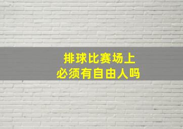 排球比赛场上必须有自由人吗