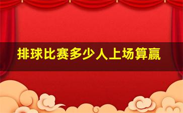 排球比赛多少人上场算赢