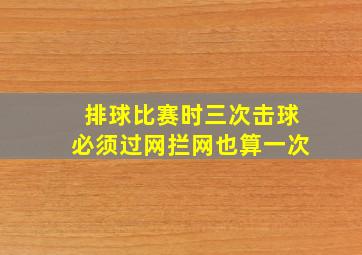 排球比赛时三次击球必须过网拦网也算一次