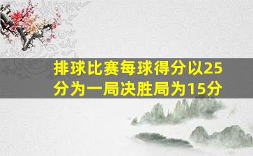 排球比赛每球得分以25分为一局决胜局为15分