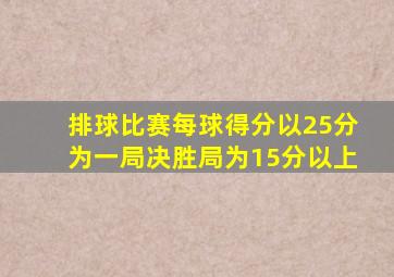 排球比赛每球得分以25分为一局决胜局为15分以上