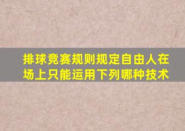 排球竞赛规则规定自由人在场上只能运用下列哪种技术