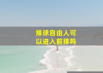 排球自由人可以进入前排吗