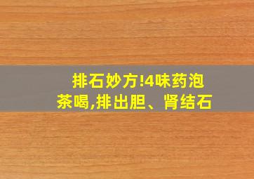 排石妙方!4味药泡茶喝,排出胆、肾结石