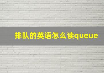 排队的英语怎么读queue