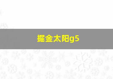 掘金太阳g5