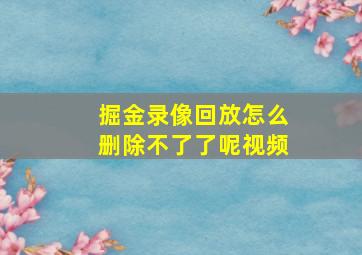 掘金录像回放怎么删除不了了呢视频