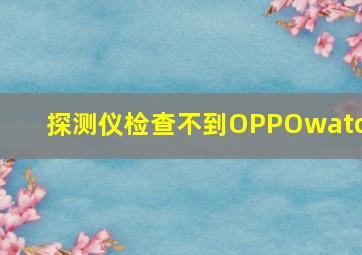 探测仪检查不到OPPOwatch