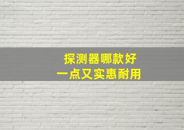 探测器哪款好一点又实惠耐用