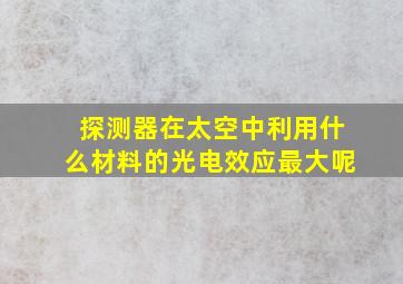 探测器在太空中利用什么材料的光电效应最大呢