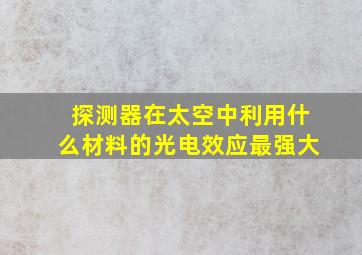 探测器在太空中利用什么材料的光电效应最强大