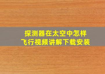 探测器在太空中怎样飞行视频讲解下载安装