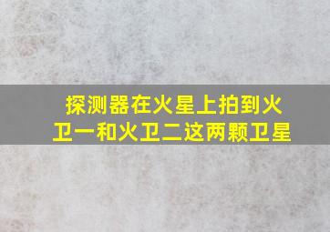 探测器在火星上拍到火卫一和火卫二这两颗卫星