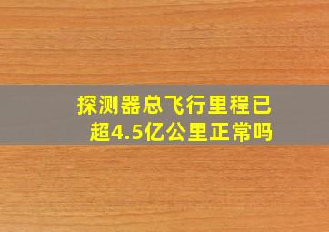 探测器总飞行里程已超4.5亿公里正常吗