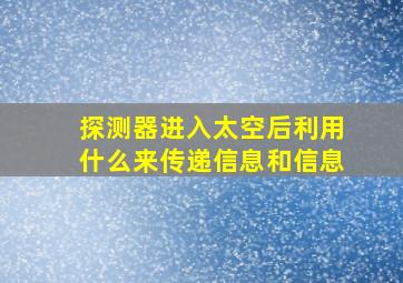 探测器进入太空后利用什么来传递信息和信息