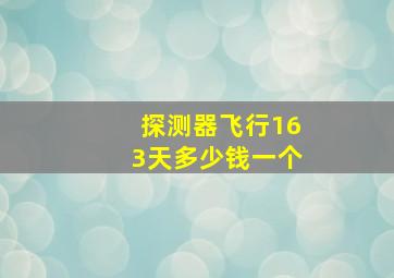 探测器飞行163天多少钱一个