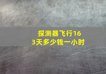 探测器飞行163天多少钱一小时