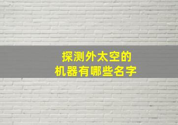 探测外太空的机器有哪些名字