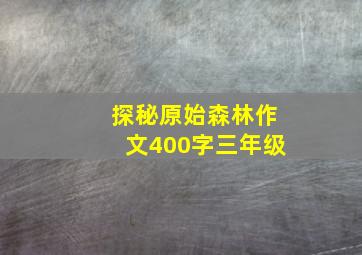 探秘原始森林作文400字三年级