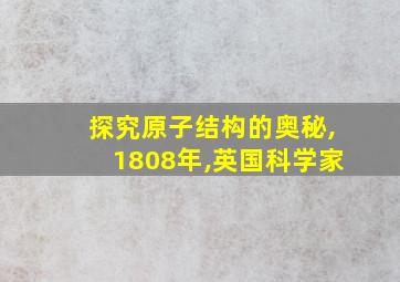 探究原子结构的奥秘,1808年,英国科学家