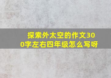 探索外太空的作文300字左右四年级怎么写呀