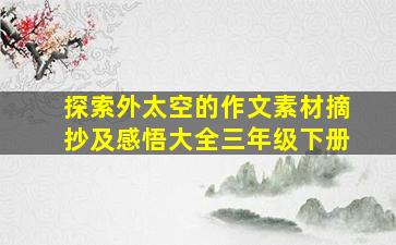 探索外太空的作文素材摘抄及感悟大全三年级下册