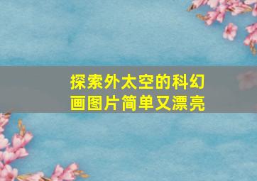 探索外太空的科幻画图片简单又漂亮